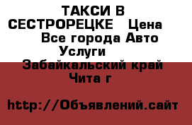 ТАКСИ В СЕСТРОРЕЦКЕ › Цена ­ 120 - Все города Авто » Услуги   . Забайкальский край,Чита г.